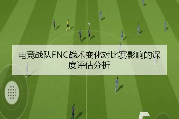 电竞战队FNC战术变化对比赛影响的深度评估分析